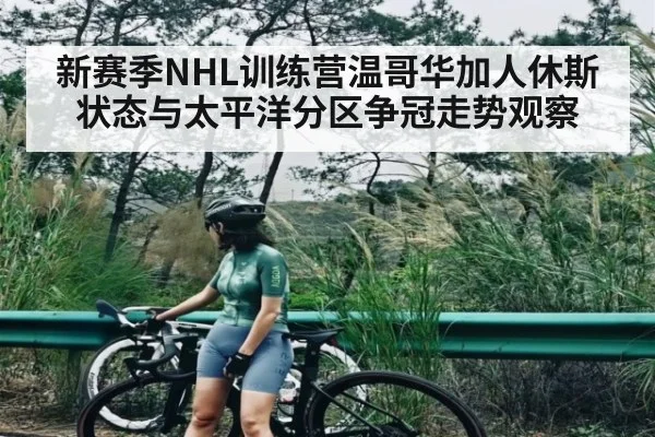 新赛季NHL训练营温哥华加人休斯状态与太平洋分区争冠走势观察（kaiyun）